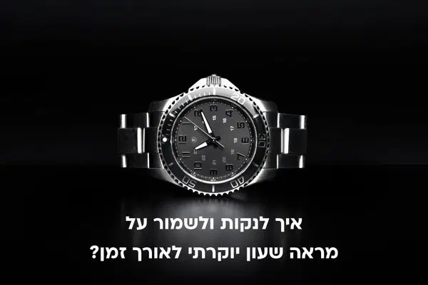 איך לנקות ולשמור על מראה שעון יוקרתי לאורך זמן